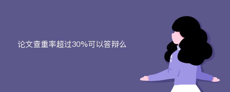 论文查重率超过30%可以答辩么