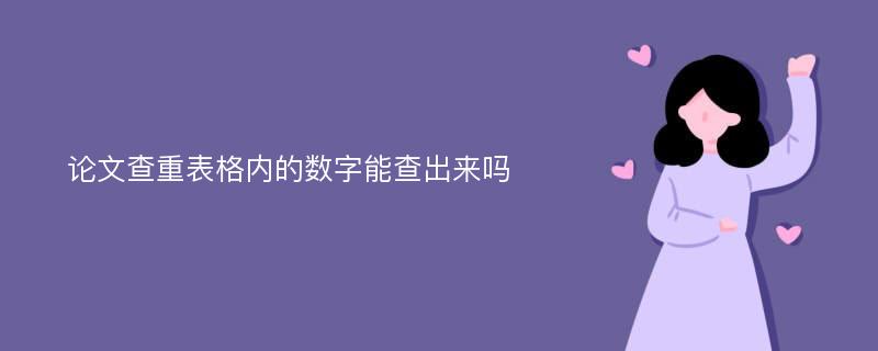 论文查重表格内的数字能查出来吗