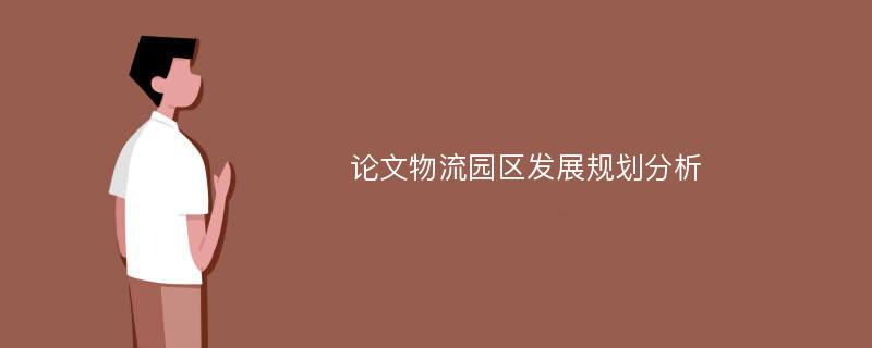 论文物流园区发展规划分析