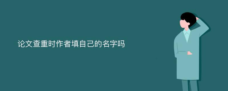 论文查重时作者填自己的名字吗