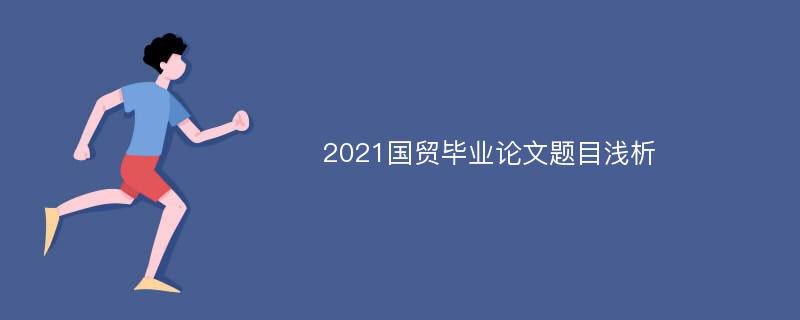 2021国贸毕业论文题目浅析