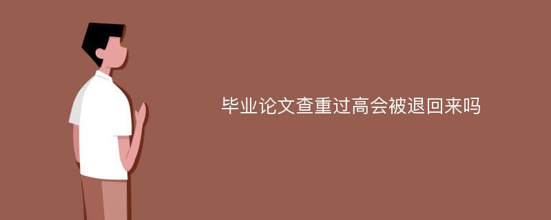 毕业论文查重过高会被退回来吗