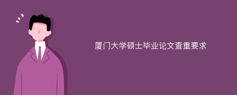 厦门大学硕士毕业论文查重要求