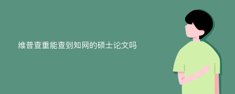 维普查重能查到知网的硕士论文吗