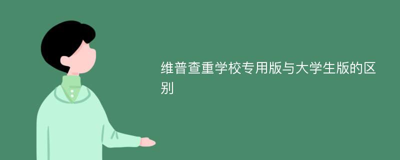 维普查重学校专用版与大学生版的区别