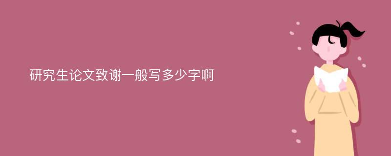 研究生论文致谢一般写多少字啊