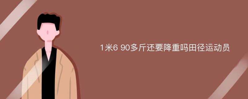 1米6 90多斤还要降重吗田径运动员