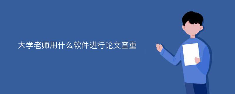 大学老师用什么软件进行论文查重