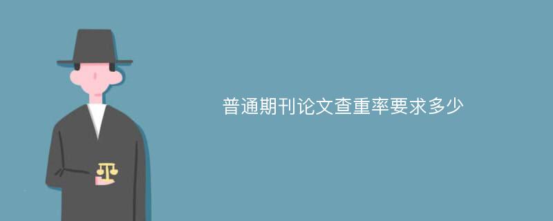 普通期刊论文查重率要求多少