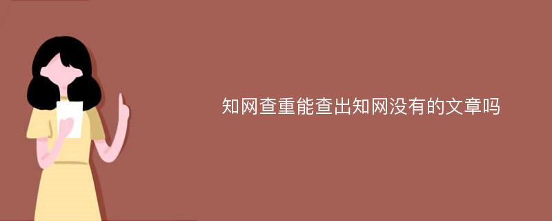 知网查重能查出知网没有的文章吗