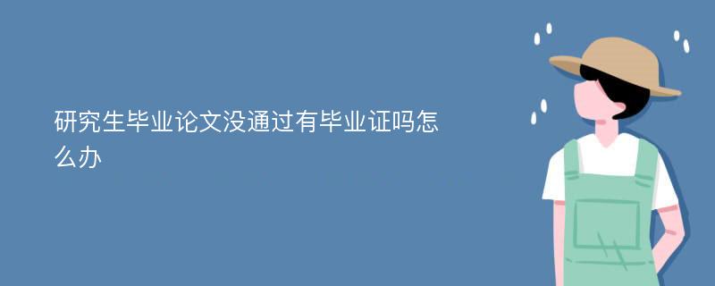 研究生毕业论文没通过有毕业证吗怎么办