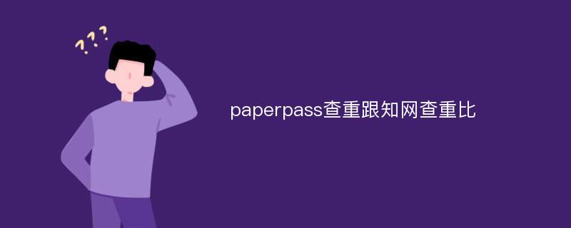 paperpass查重跟知网查重比