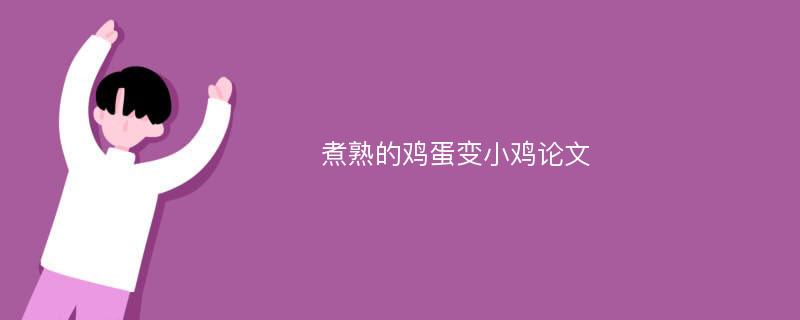 煮熟的鸡蛋变小鸡论文