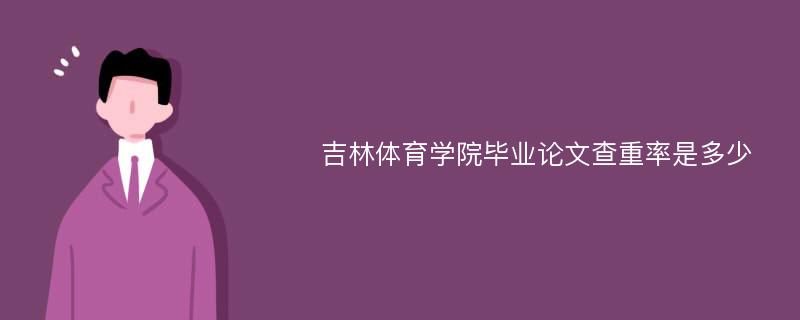 吉林体育学院毕业论文查重率是多少