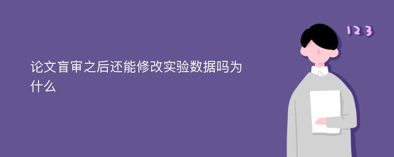 论文盲审之后还能修改实验数据吗为什么