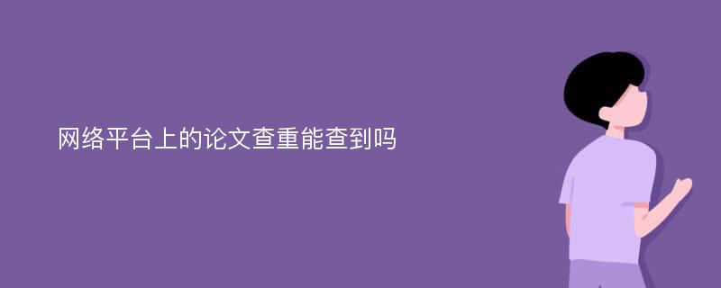 网络平台上的论文查重能查到吗