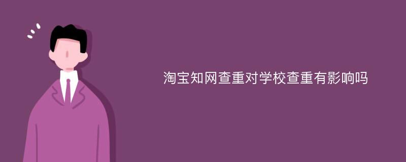 淘宝知网查重对学校查重有影响吗