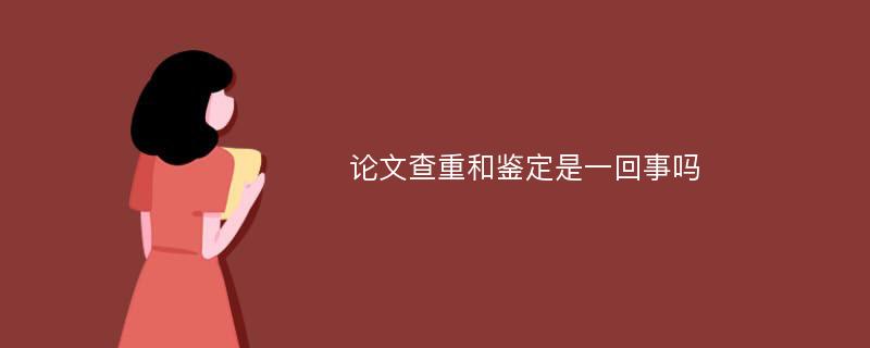 论文查重和鉴定是一回事吗