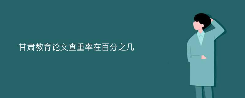 甘肃教育论文查重率在百分之几