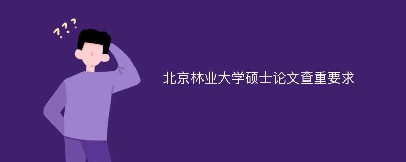 北京林业大学硕士论文查重要求