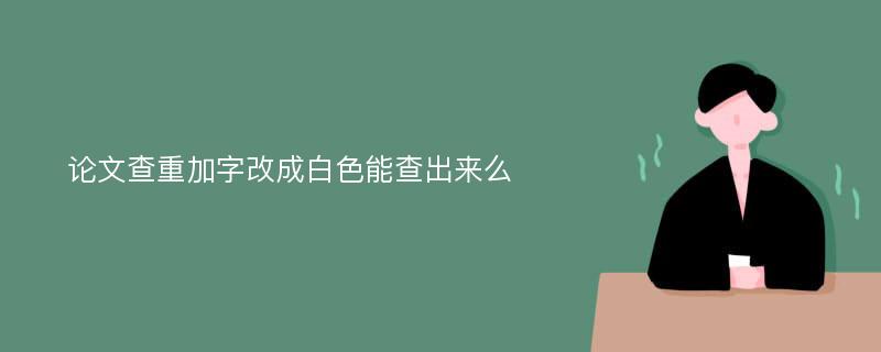 论文查重加字改成白色能查出来么