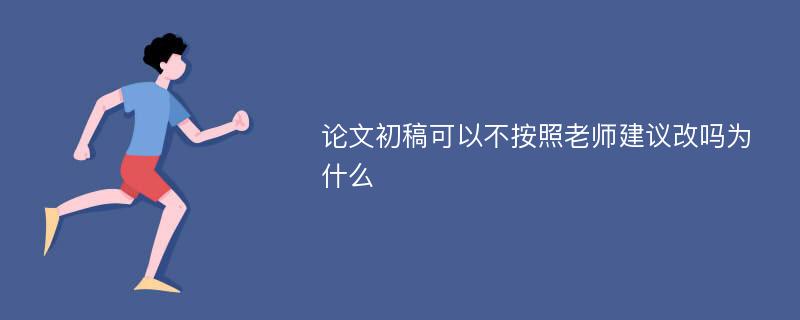 论文初稿可以不按照老师建议改吗为什么