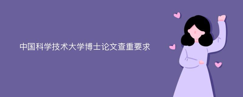 中国科学技术大学博士论文查重要求