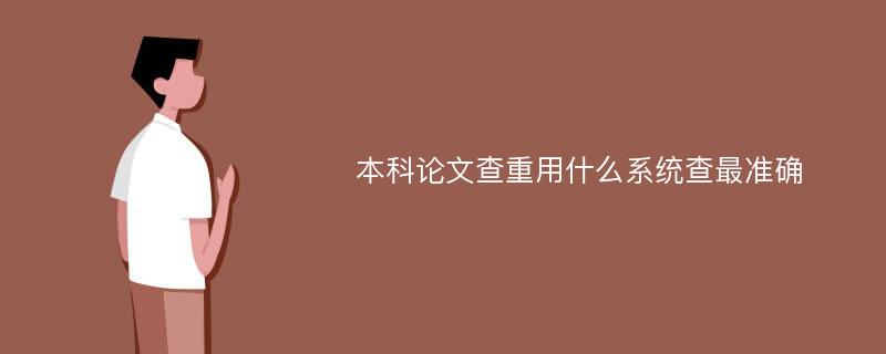 本科论文查重用什么系统查最准确