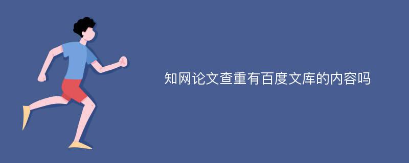 知网论文查重有百度文库的内容吗