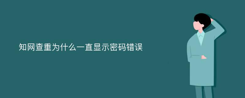 知网查重为什么一直显示密码错误