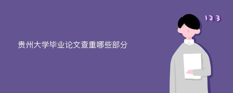 贵州大学毕业论文查重哪些部分