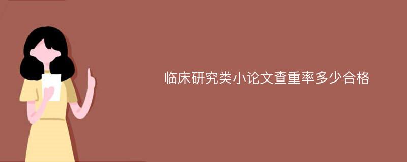 临床研究类小论文查重率多少合格