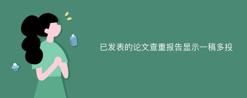 已发表的论文查重报告显示一稿多投