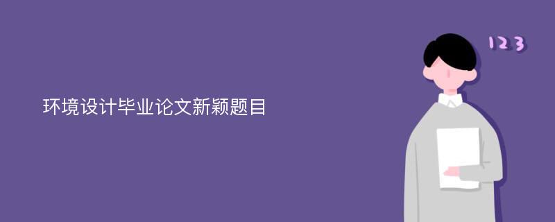 环境设计毕业论文新颖题目