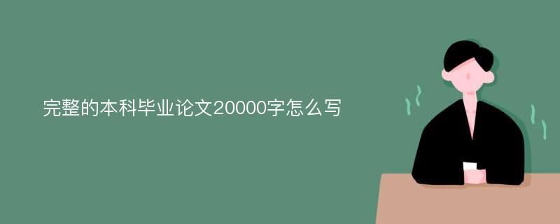 完整的本科毕业论文20000字怎么写