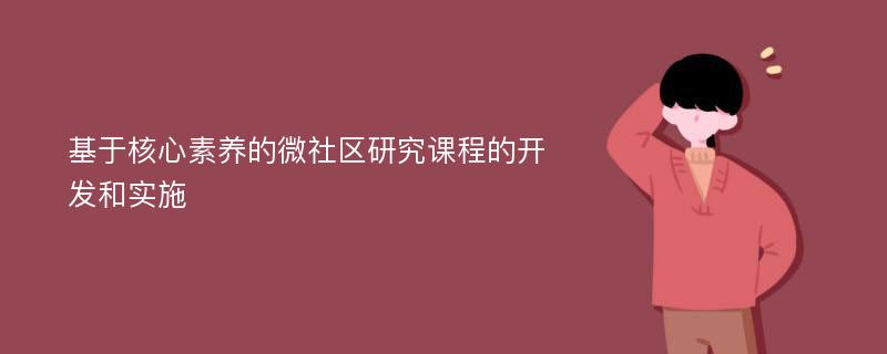 基于核心素养的微社区研究课程的开发和实施