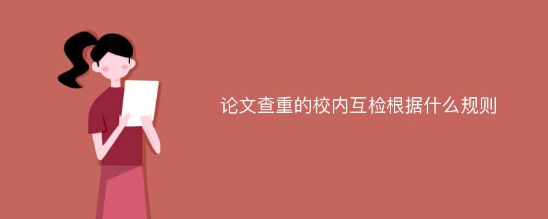 论文查重的校内互检根据什么规则