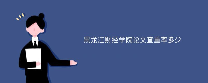 黑龙江财经学院论文查重率多少