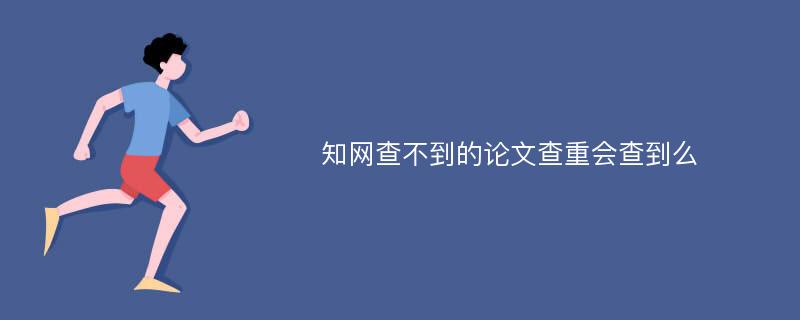 知网查不到的论文查重会查到么