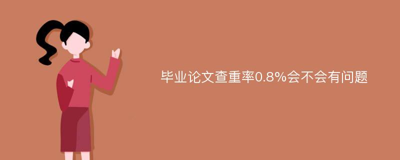 毕业论文查重率0.8%会不会有问题