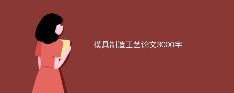 模具制造工艺论文3000字