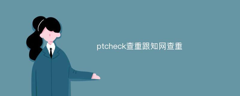 ptcheck查重跟知网查重