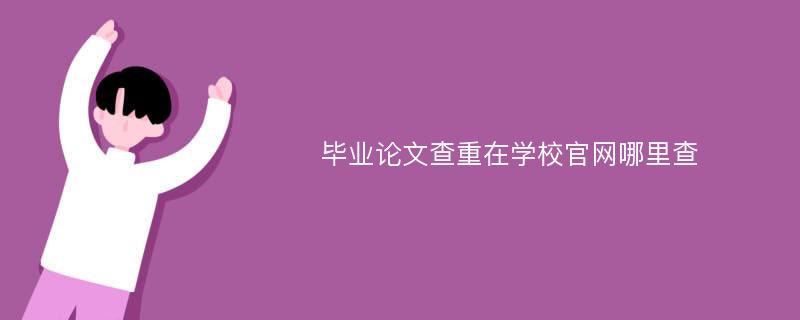 毕业论文查重在学校官网哪里查