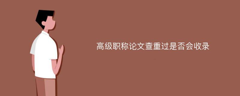 高级职称论文查重过是否会收录