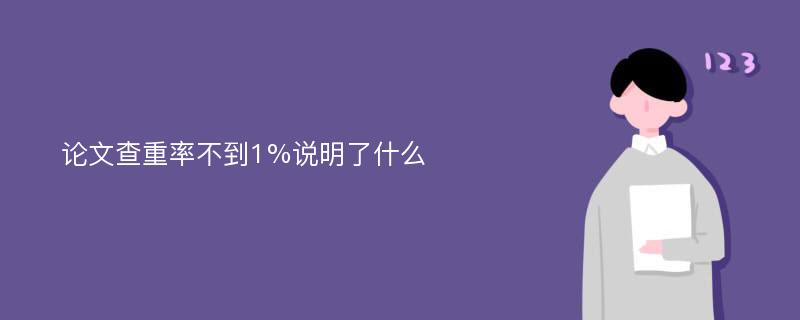 论文查重率不到1%说明了什么