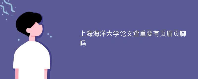 上海海洋大学论文查重要有页眉页脚吗