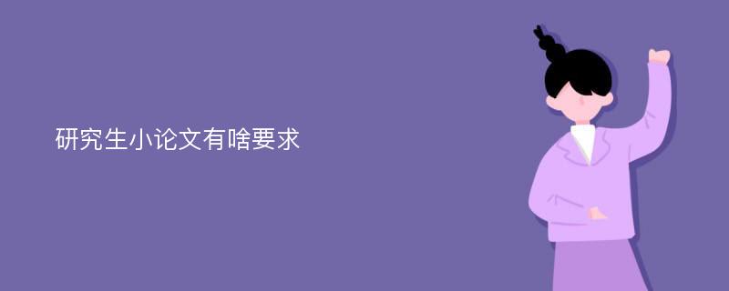 研究生小论文有啥要求