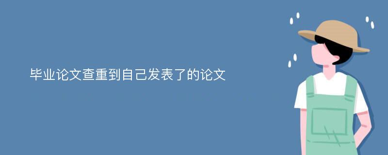 毕业论文查重到自己发表了的论文