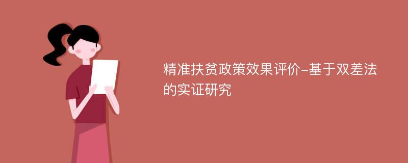 精准扶贫政策效果评价-基于双差法的实证研究