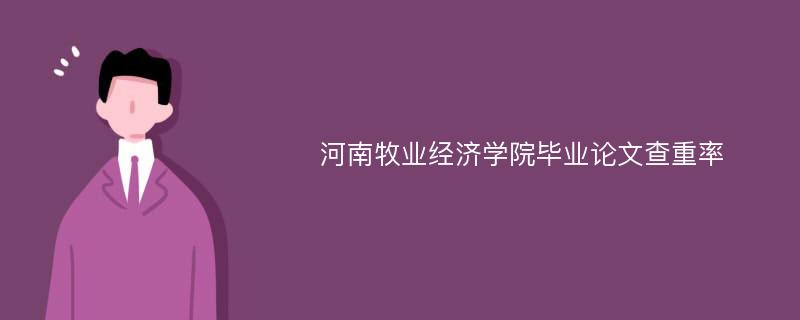 河南牧业经济学院毕业论文查重率